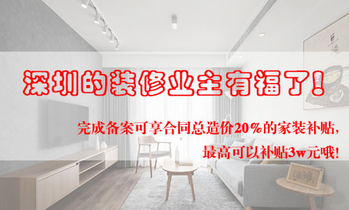 好消息！深圳的裝修業(yè)主有福了！完成備案可享合同總造價20%的家裝補貼，最高可以補貼3w元哦！